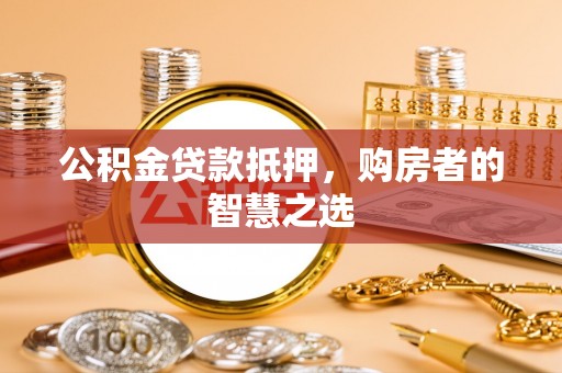 木里公积金贷款抵押，购房者的智慧之选