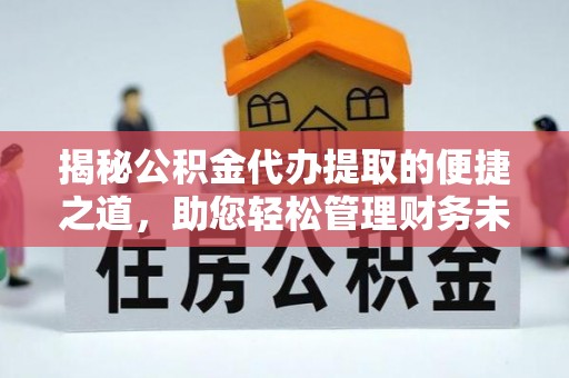 木里揭秘公积金代办提取的便捷之道，助您轻松管理财务未来