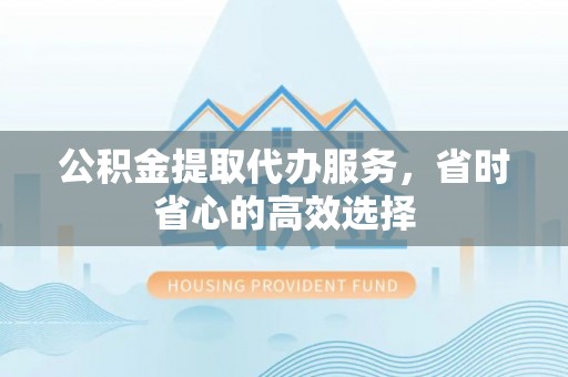 木里公积金提取代办服务，省时省心的高效选择