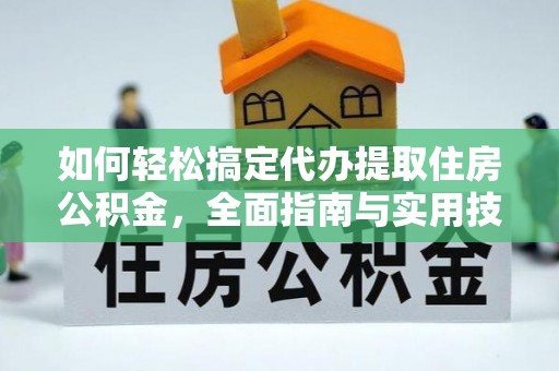 木里如何轻松搞定代办提取住房公积金，全面指南与实用技巧