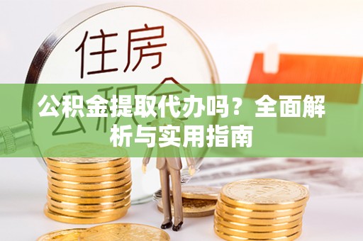木里公积金提取代办吗？全面解析与实用指南