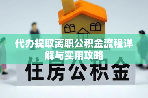 木里代办提取离职公积金流程详解与实用攻略