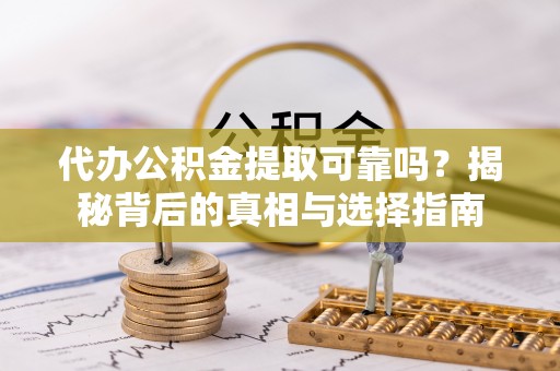 木里代办公积金提取可靠吗？揭秘背后的真相与选择指南