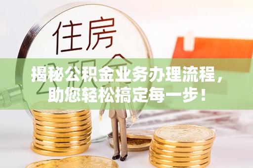 木里揭秘公积金业务办理流程，助您轻松搞定每一步！