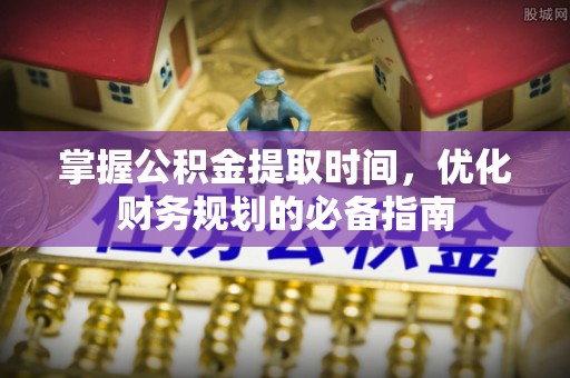 木里掌握公积金提取时间，优化财务规划的必备指南