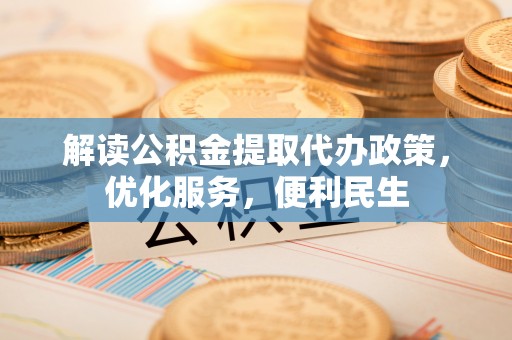 木里解读公积金提取代办政策，优化服务，便利民生