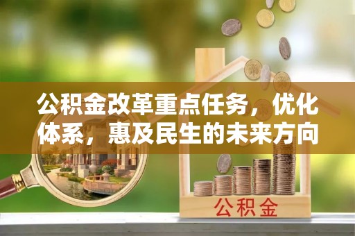 木里公积金改革重点任务，优化体系，惠及民生的未来方向