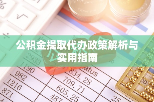 木里公积金提取代办政策解析与实用指南