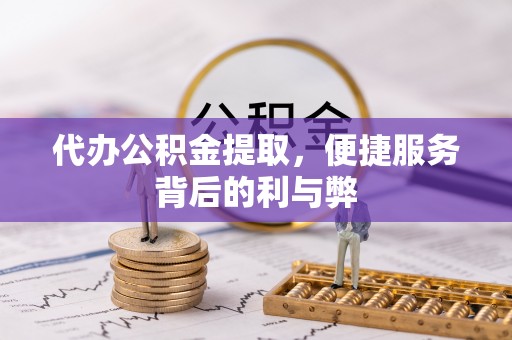 木里代办公积金提取，便捷服务背后的利与弊