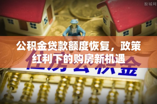 木里公积金贷款额度恢复，政策红利下的购房新机遇