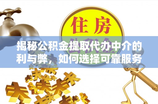 木里揭秘公积金提取代办中介的利与弊，如何选择可靠服务？