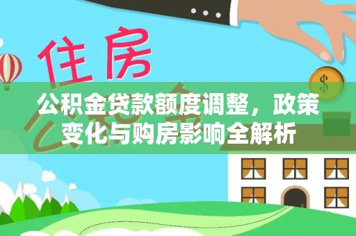 木里公积金贷款额度调整，政策变化与购房影响全解析
