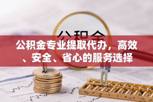 木里公积金专业提取代办，高效、安全、省心的服务选择