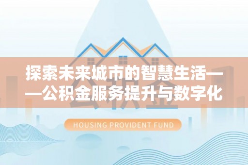 木里探索未来城市的智慧生活——公积金服务提升与数字化转型的深度结合