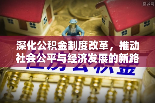 木里深化公积金制度改革，推动社会公平与经济发展的新路径