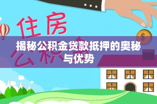 木里揭秘公积金贷款抵押的奥秘与优势