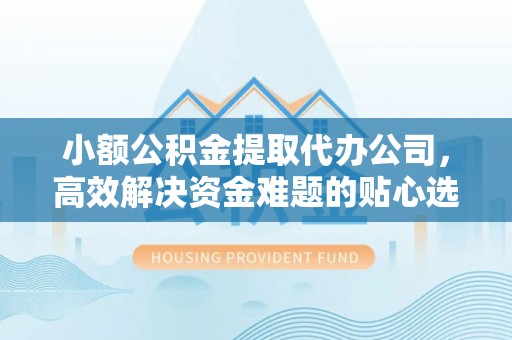 木里小额公积金提取代办公司，高效解决资金难题的贴心选择