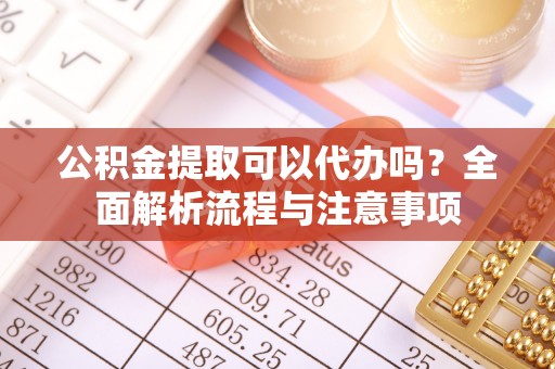 木里公积金提取可以代办吗？全面解析流程与注意事项