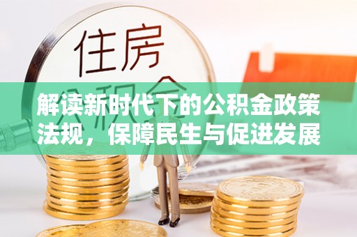 木里解读新时代下的公积金政策法规，保障民生与促进发展的平衡之道