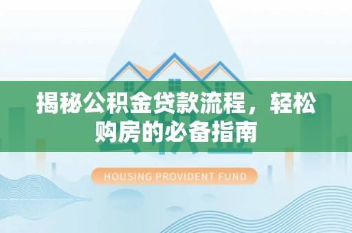 木里揭秘公积金贷款流程，轻松购房的必备指南