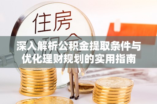 木里深入解析公积金提取条件与优化理财规划的实用指南