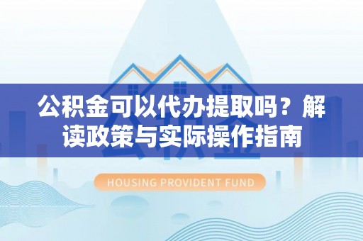 木里公积金可以代办提取吗？解读政策与实际操作指南