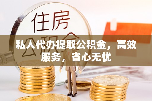 木里私人代办提取公积金，高效服务，省心无忧
