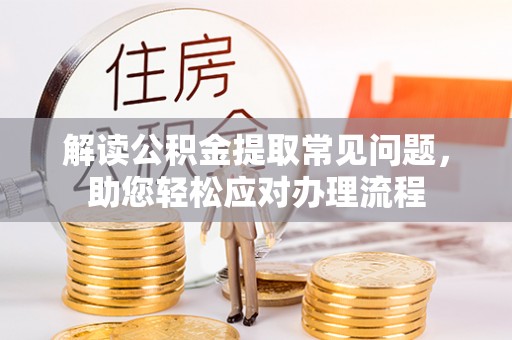 木里解读公积金提取常见问题，助您轻松应对办理流程