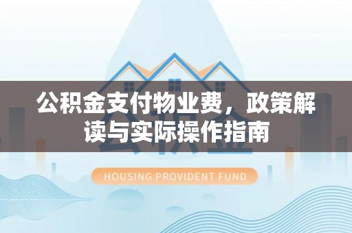 木里公积金支付物业费，政策解读与实际操作指南
