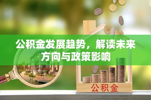 木里公积金发展趋势，解读未来方向与政策影响