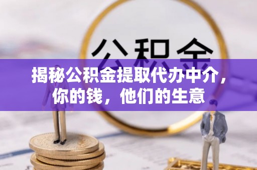 木里揭秘公积金提取代办中介，你的钱，他们的生意