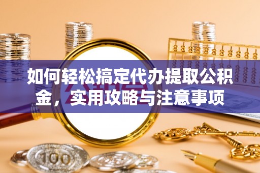 木里如何轻松搞定代办提取公积金，实用攻略与注意事项