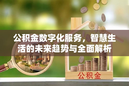木里公积金数字化服务，智慧生活的未来趋势与全面解析