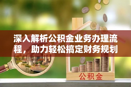 木里深入解析公积金业务办理流程，助力轻松搞定财务规划