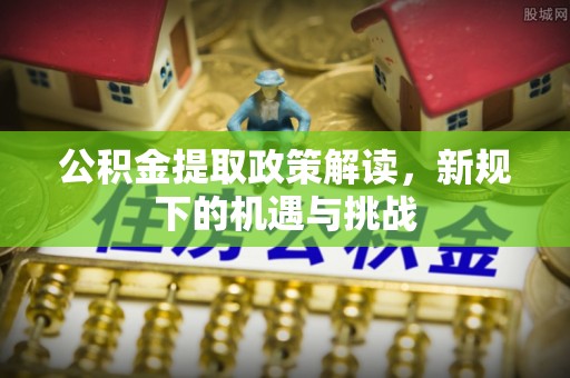木里公积金提取政策解读，新规下的机遇与挑战