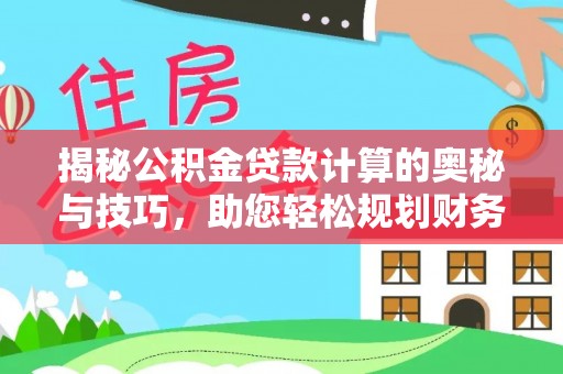 木里揭秘公积金贷款计算的奥秘与技巧，助您轻松规划财务未来