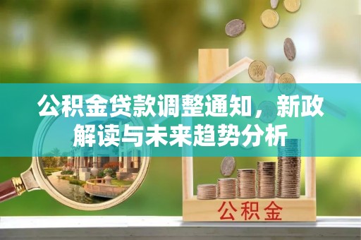 木里公积金贷款调整通知，新政解读与未来趋势分析