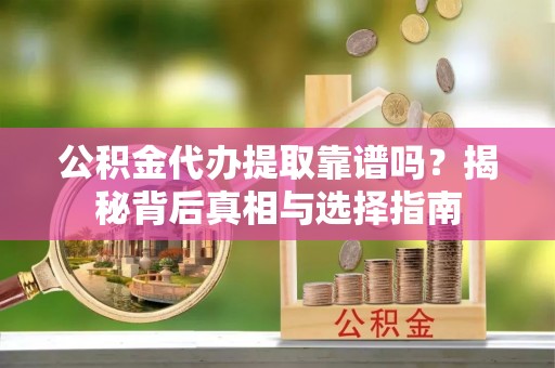 木里公积金代办提取靠谱吗？揭秘背后真相与选择指南