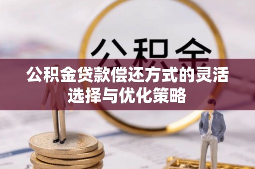 木里公积金贷款偿还方式的灵活选择与优化策略