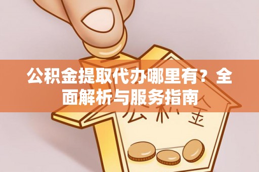 木里公积金提取代办哪里有？全面解析与服务指南