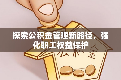 木里探索公积金管理新路径，强化职工权益保护