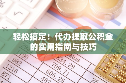 木里轻松搞定！代办提取公积金的实用指南与技巧