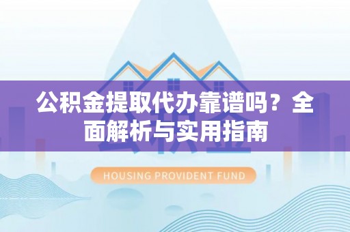 木里公积金提取代办靠谱吗？全面解析与实用指南