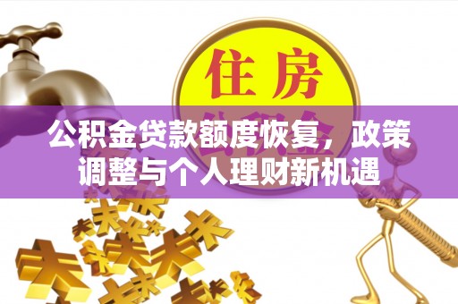 木里公积金贷款额度恢复，政策调整与个人理财新机遇