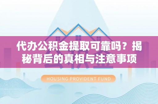 木里代办公积金提取可靠吗？揭秘背后的真相与注意事项