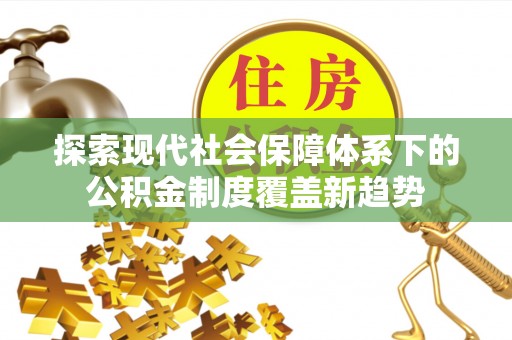 木里探索现代社会保障体系下的公积金制度覆盖新趋势