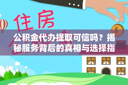 木里公积金代办提取可信吗？揭秘服务背后的真相与选择指南