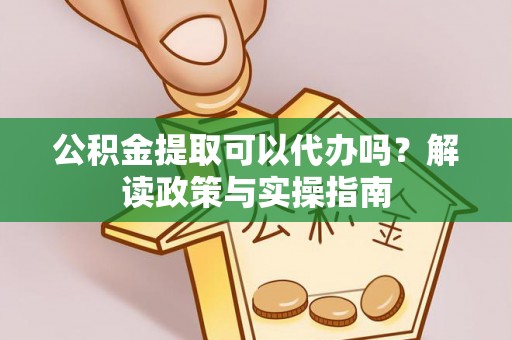 木里公积金提取可以代办吗？解读政策与实操指南