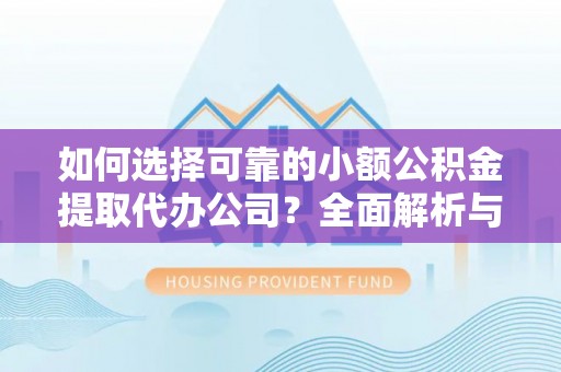 木里如何选择可靠的小额公积金提取代办公司？全面解析与实用指南