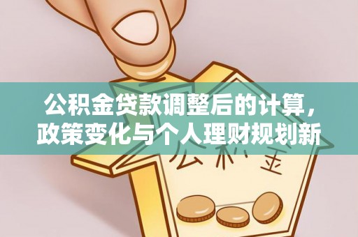 木里公积金贷款调整后的计算，政策变化与个人理财规划新思路